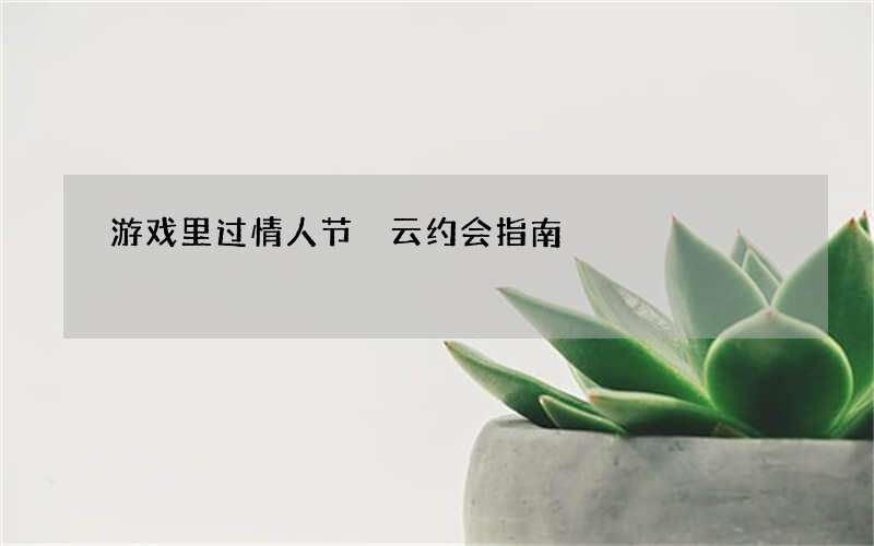 游戏里过情人节 云约会指南